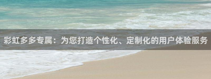 壹号大舞台怎么注册：彩虹多多专属：为您打造个性化、定制化的用户体验服务