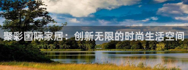 wg电子赏金女王免费版官网：聚彩国际家居：创新无限的时尚生活空间
