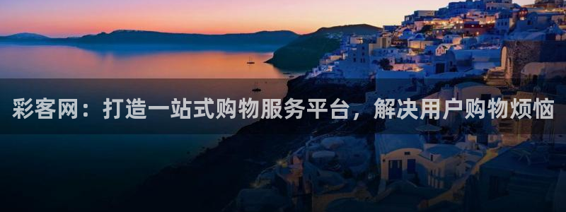 壹号大舞台娱乐传媒：彩客网：打造一站式购物服务平台，解决用户购物烦恼